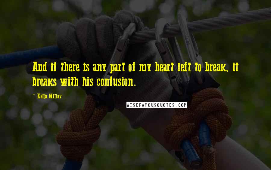 Katja Millay quotes: And if there is any part of my heart left to break, it breaks with his confusion.