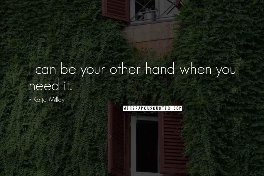 Katja Millay quotes: I can be your other hand when you need it.