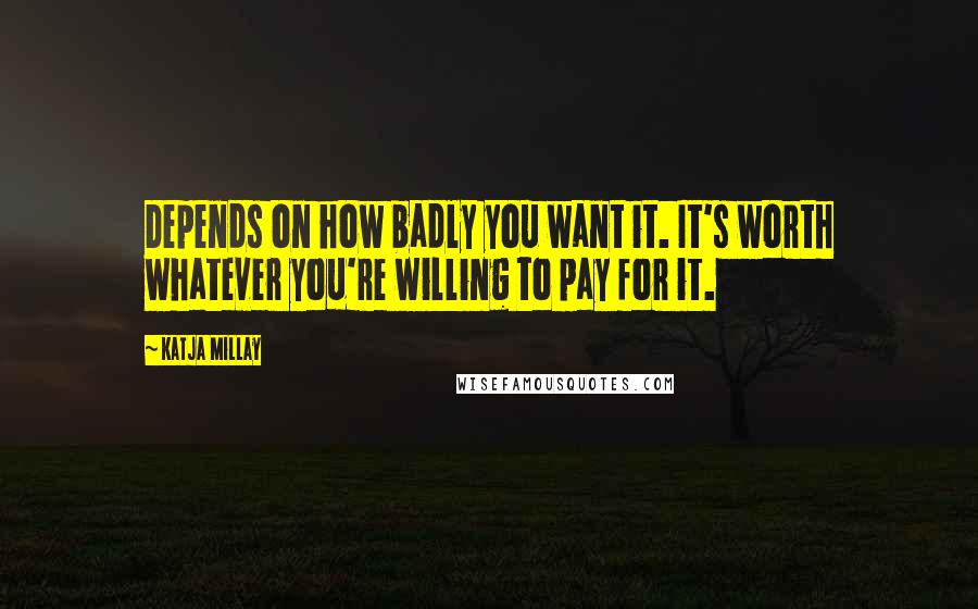 Katja Millay quotes: Depends on how badly you want it. It's worth whatever you're willing to pay for it.