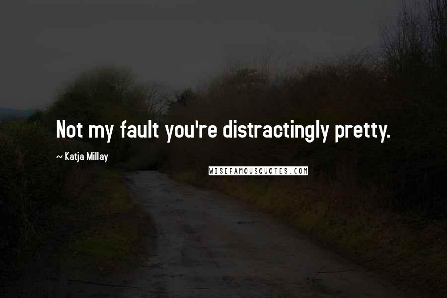 Katja Millay quotes: Not my fault you're distractingly pretty.