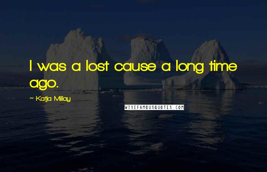 Katja Millay quotes: I was a lost cause a long time ago.