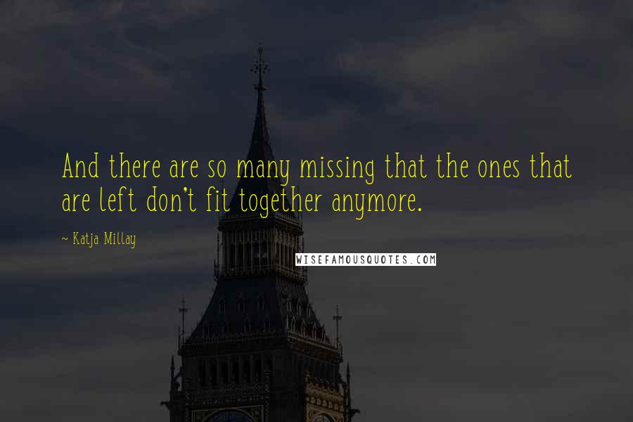Katja Millay quotes: And there are so many missing that the ones that are left don't fit together anymore.