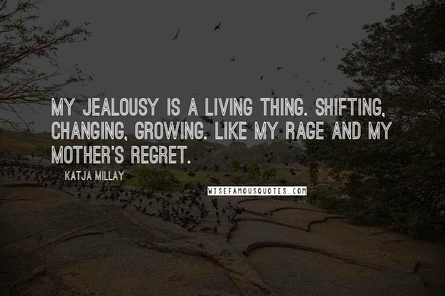 Katja Millay quotes: My jealousy is a living thing. Shifting, changing, growing. Like my rage and my mother's regret.