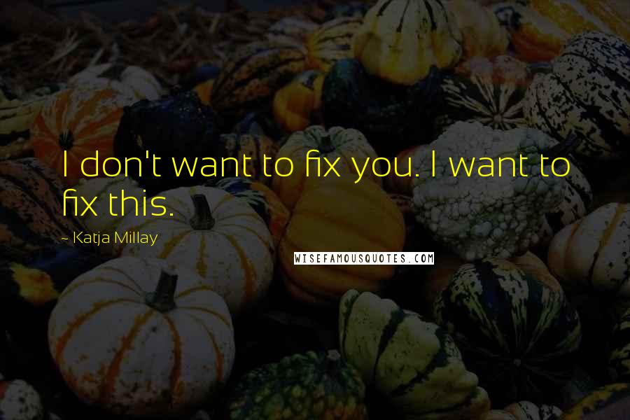 Katja Millay quotes: I don't want to fix you. I want to fix this.