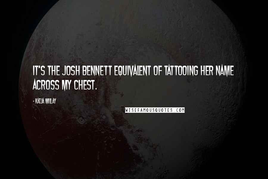 Katja Millay quotes: It's the Josh Bennett equivalent of tattooing her name across my chest.
