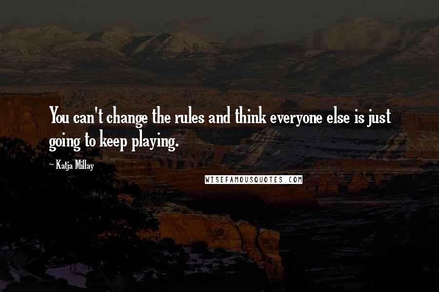 Katja Millay quotes: You can't change the rules and think everyone else is just going to keep playing.
