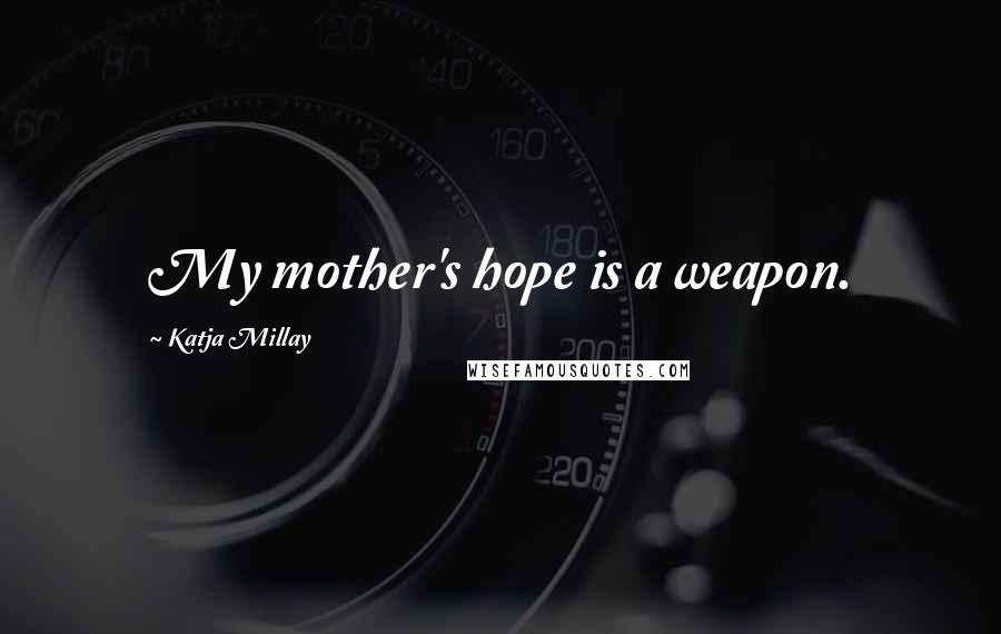 Katja Millay quotes: My mother's hope is a weapon.