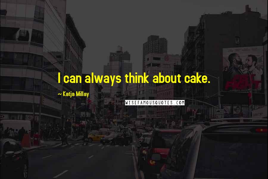 Katja Millay quotes: I can always think about cake.