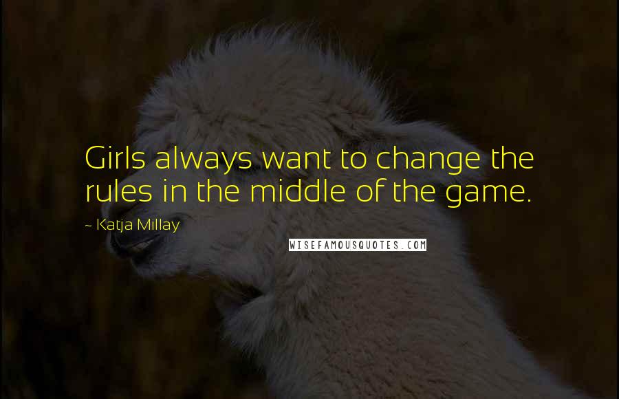 Katja Millay quotes: Girls always want to change the rules in the middle of the game.