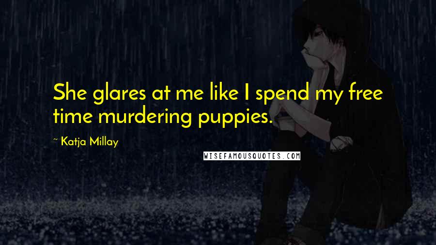 Katja Millay quotes: She glares at me like I spend my free time murdering puppies.