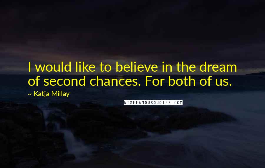 Katja Millay quotes: I would like to believe in the dream of second chances. For both of us.