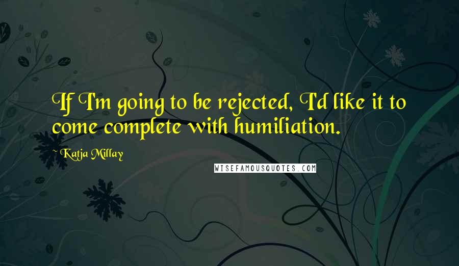 Katja Millay quotes: If I'm going to be rejected, I'd like it to come complete with humiliation.