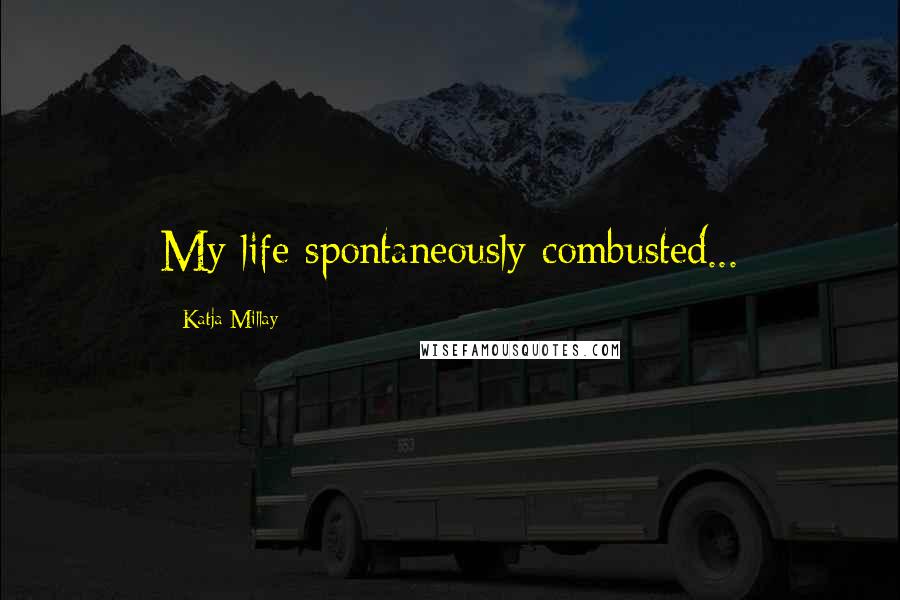 Katja Millay quotes: My life spontaneously combusted...