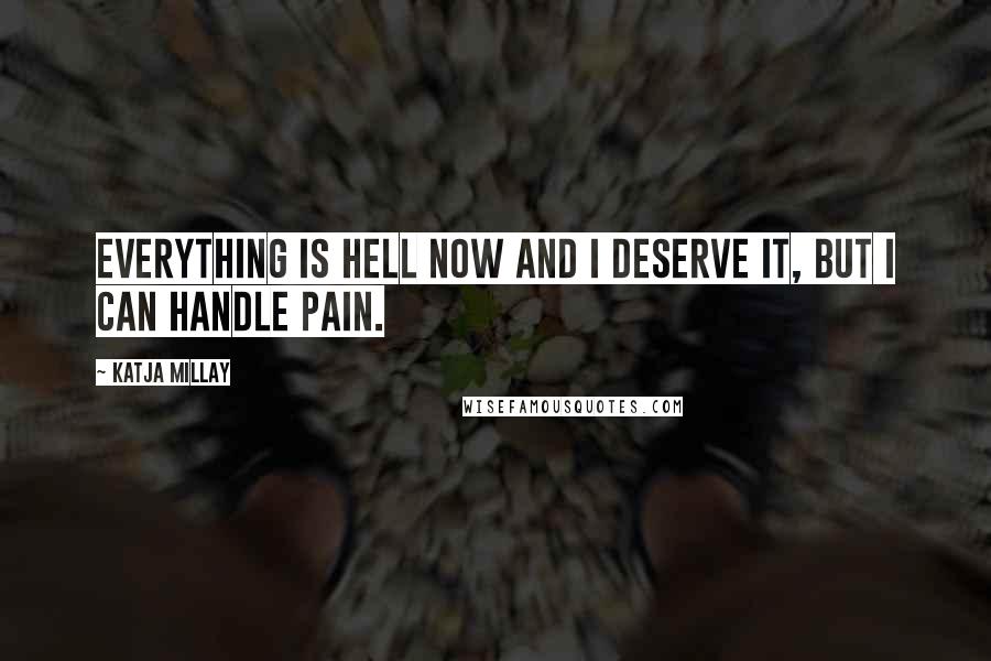 Katja Millay quotes: Everything is hell now and I deserve it, but I can handle pain.