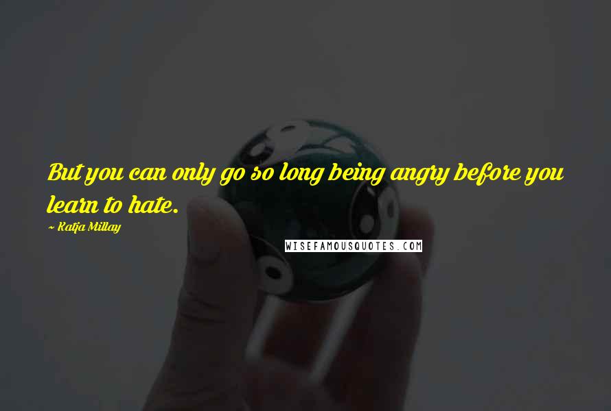 Katja Millay quotes: But you can only go so long being angry before you learn to hate.