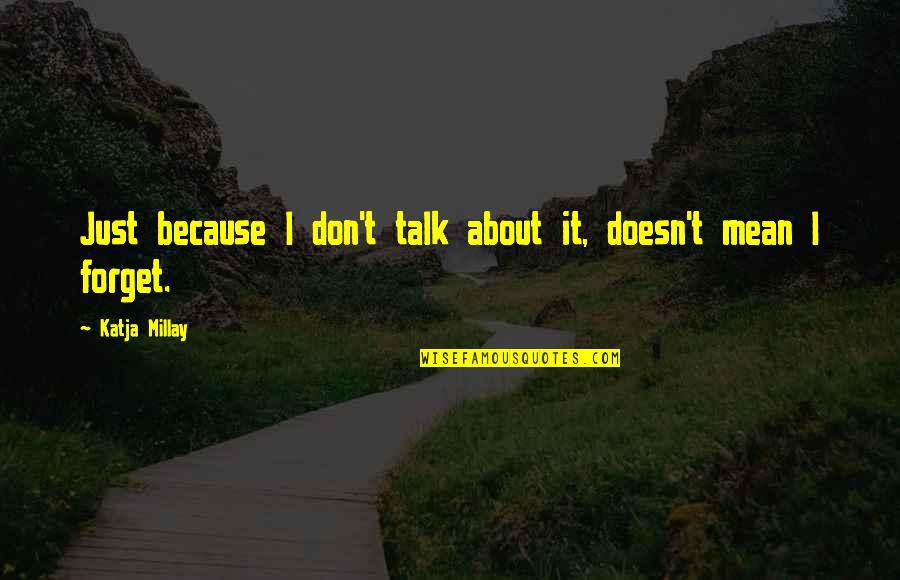 Katja Millay Quotes By Katja Millay: Just because I don't talk about it, doesn't Katja Millay Quotes By Katja Millay: Just because I don't talk about it, doesn't