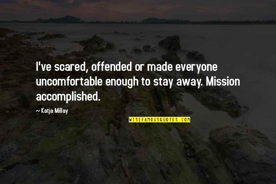 Katja Millay Quotes By Katja Millay: I've scared, offended or made everyone uncomfortable enough