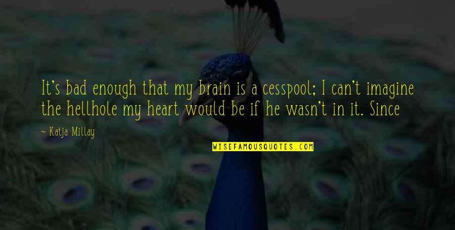 Katja Millay Quotes By Katja Millay: It's bad enough that my brain is a Katja Millay Quotes By Katja Millay: It's bad enough that my brain is a