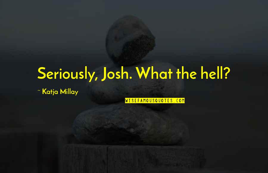 Katja Millay Quotes By Katja Millay: Seriously, Josh. What the hell?