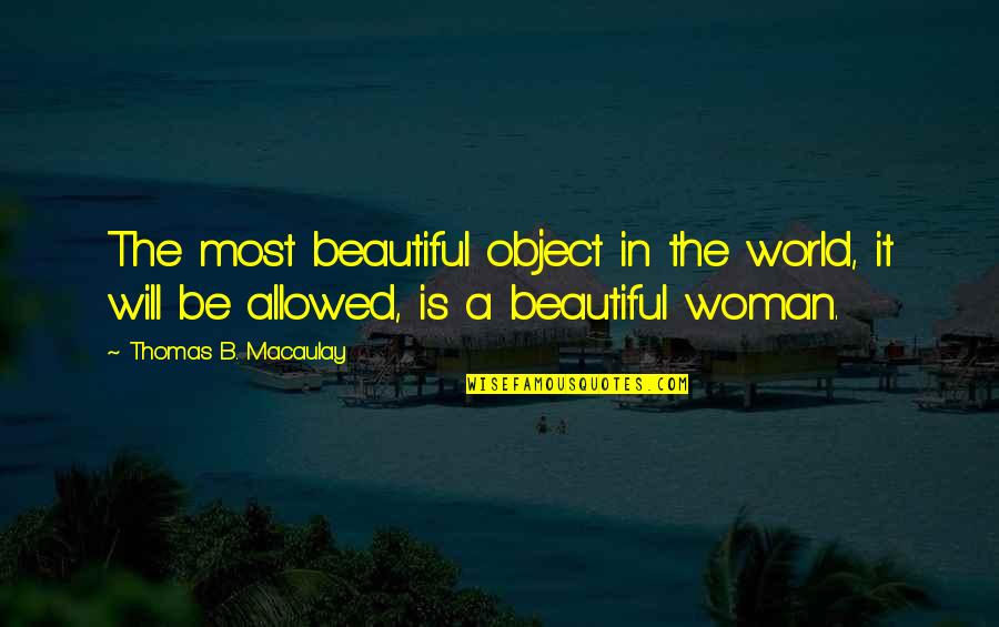 Katjana Biljan Quotes By Thomas B. Macaulay: The most beautiful object in the world, it Katjana Biljan Quotes By Thomas B. Macaulay: The most beautiful object in the world, it