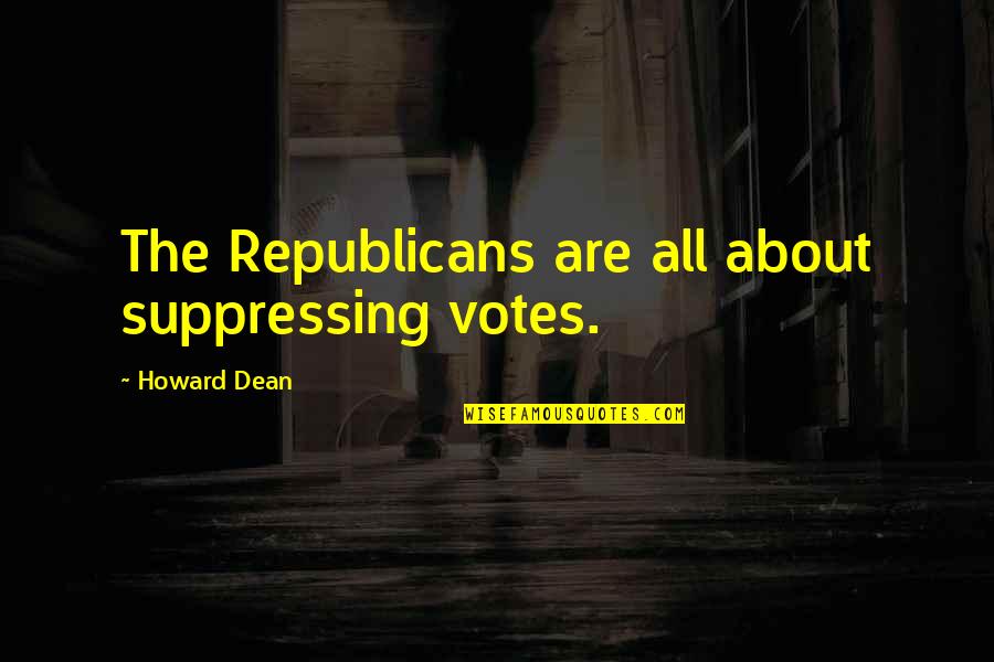 Katko Balter Quotes By Howard Dean: The Republicans are all about suppressing votes. Katko Balter Quotes By Howard Dean: The Republicans are all about suppressing votes.
