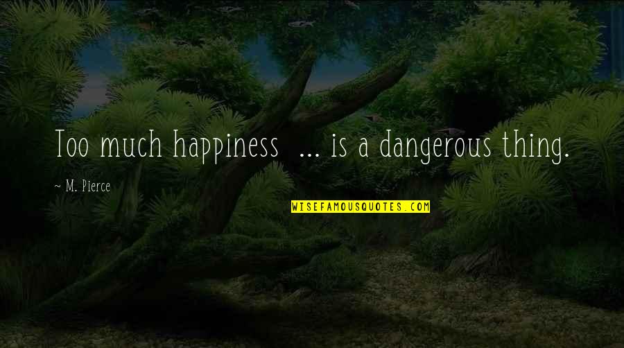 Katlin Joiro Quotes By M. Pierce: Too much happiness ... is a dangerous thing. Katlin Joiro Quotes By M. Pierce: Too much happiness ... is a dangerous thing.