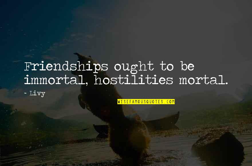 Katlin Smith Quotes By Livy: Friendships ought to be immortal, hostilities mortal.