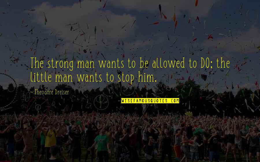 Katlin Smith Quotes By Theodore Dreiser: The strong man wants to be allowed to