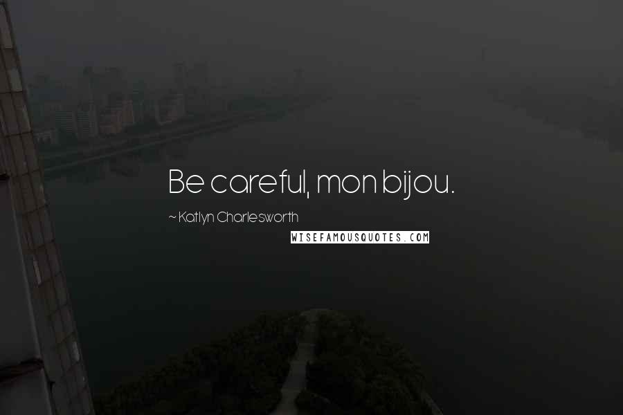 Katlyn Charlesworth quotes: Be careful, mon bijou.