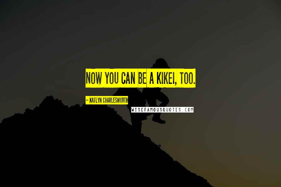 Katlyn Charlesworth quotes: Now you can be a kikei, too.