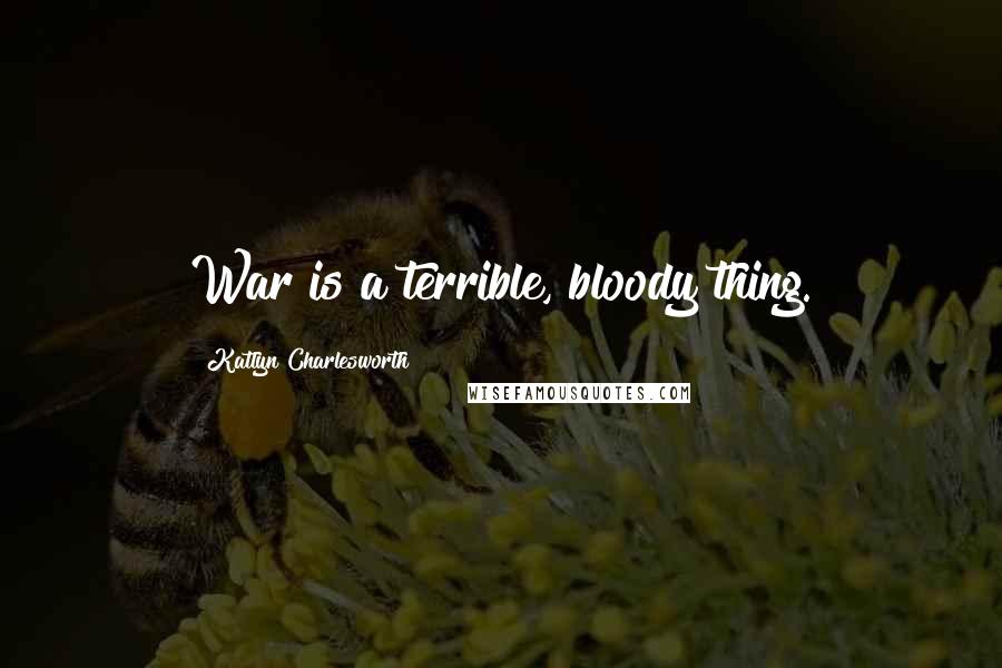 Katlyn Charlesworth quotes: War is a terrible, bloody thing.