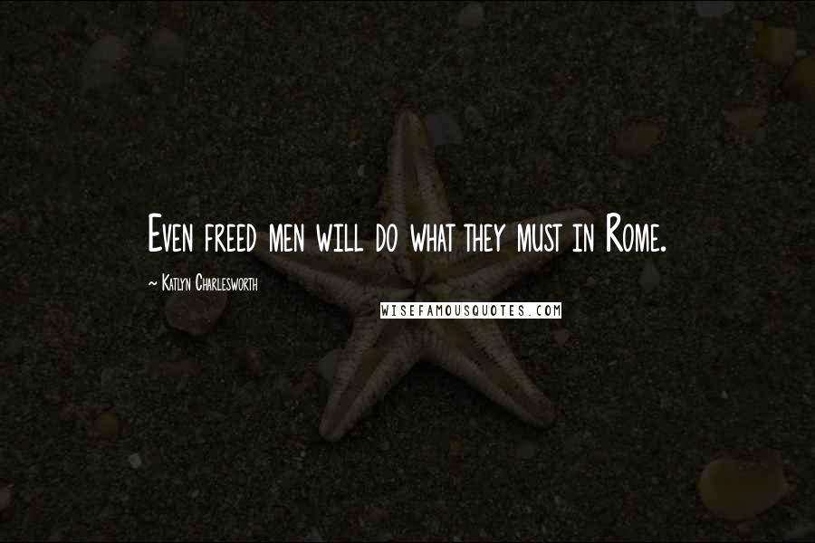 Katlyn Charlesworth quotes: Even freed men will do what they must in Rome.