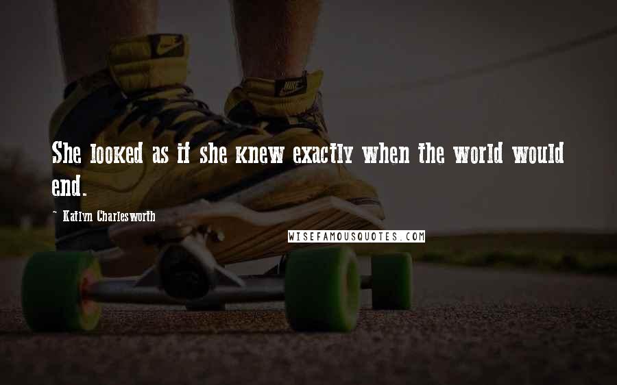 Katlyn Charlesworth quotes: She looked as if she knew exactly when the world would end.