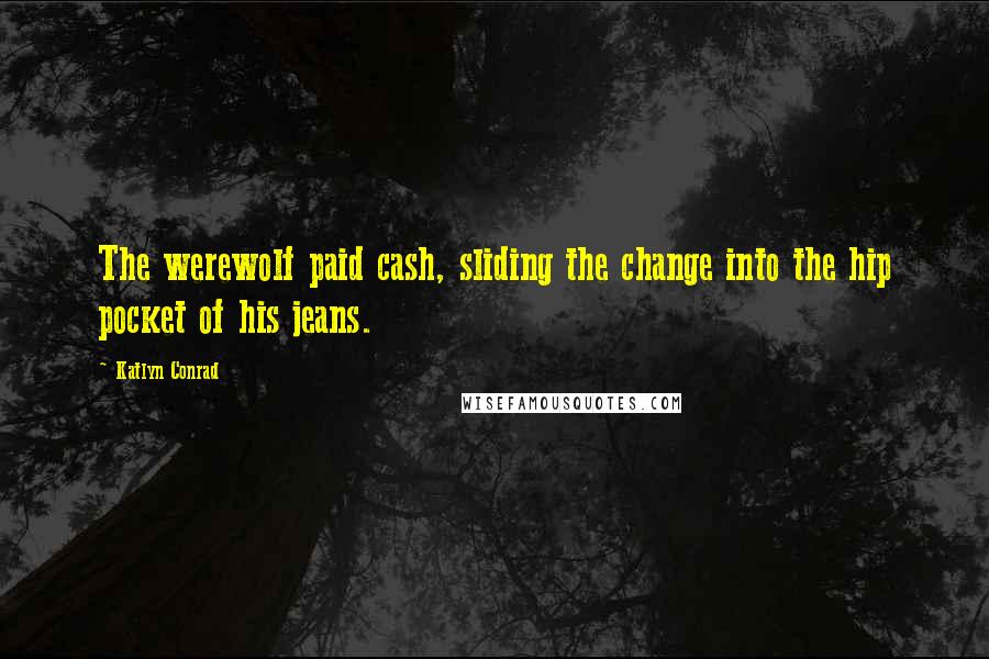 Katlyn Conrad quotes: The werewolf paid cash, sliding the change into the hip pocket of his jeans.