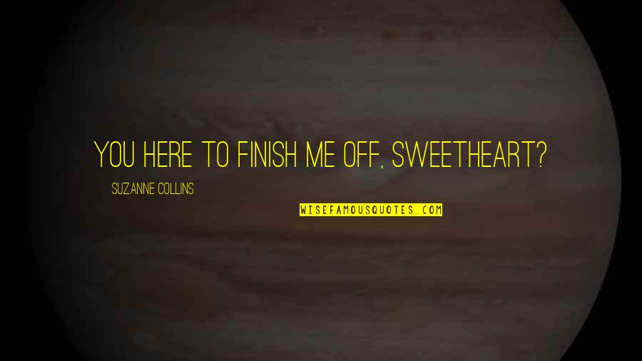 Katniss And Peeta Hunger Games Quotes By Suzanne Collins: You here to finish me off, Sweetheart? Katniss And Peeta Hunger Games Quotes By Suzanne Collins: You here to finish me off, Sweetheart?