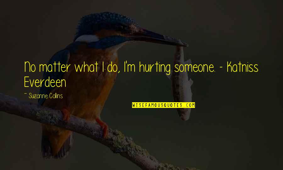 Katniss Everdeen Quotes By Suzanne Collins: No matter what I do, I'm hurting someone.