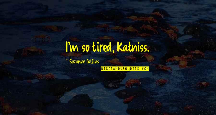 Katniss Hunger Games Quotes By Suzanne Collins: I'm so tired, Katniss. Katniss Hunger Games Quotes By Suzanne Collins: I'm so tired, Katniss.