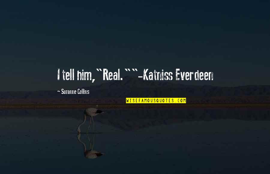 Katniss In The Hunger Games Quotes By Suzanne Collins: I tell him,"Real.""-Katniss Everdeen
