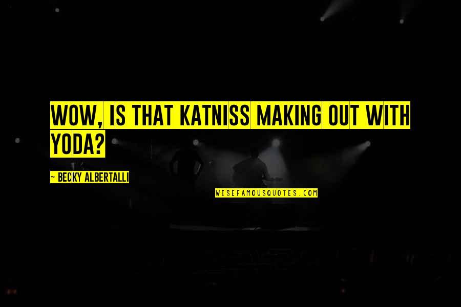 Katniss Quotes By Becky Albertalli: Wow, is that Katniss making out with Yoda?