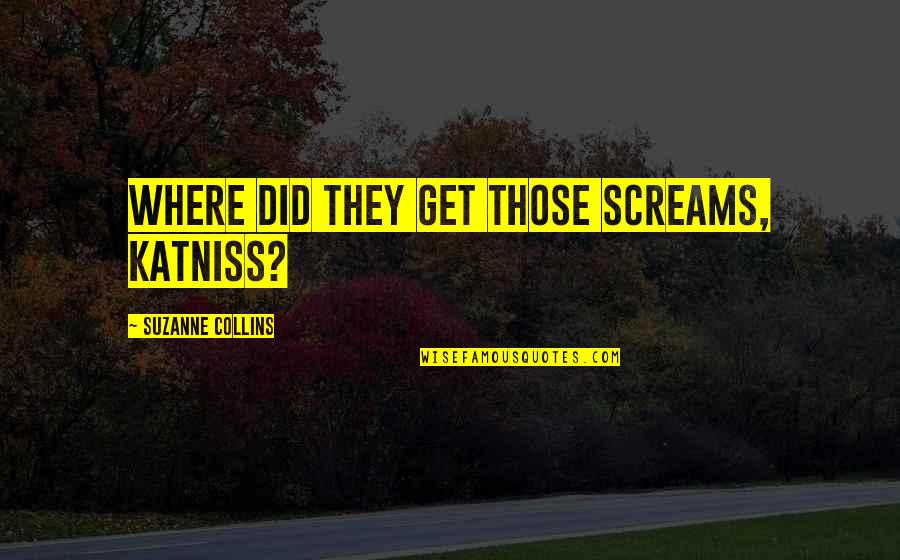 Katniss Quotes By Suzanne Collins: Where did they get those screams, Katniss?