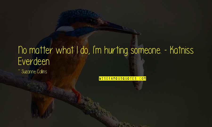 Katniss Quotes By Suzanne Collins: No matter what I do, I'm hurting someone.