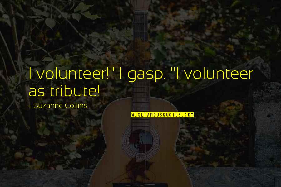 Katniss Quotes By Suzanne Collins: I volunteer!" I gasp. "I volunteer as tribute!