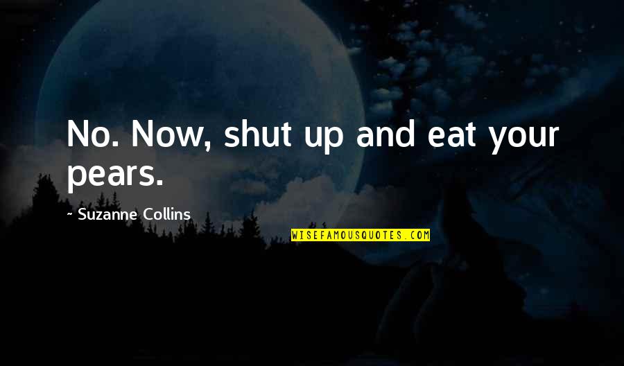 Katniss Quotes By Suzanne Collins: No. Now, shut up and eat your pears.