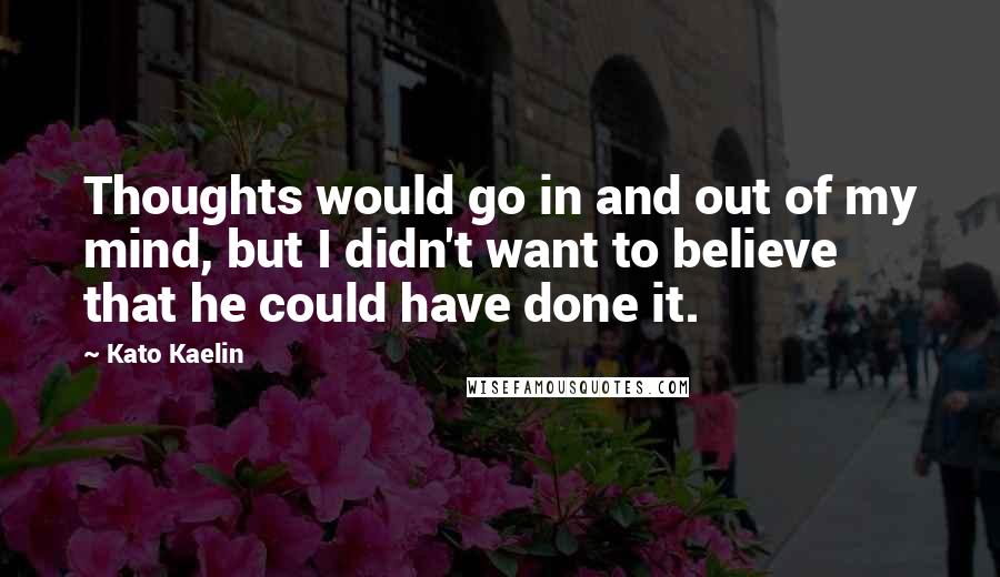 Kato Kaelin quotes: Thoughts would go in and out of my mind, but I didn't want to believe that he could have done it.