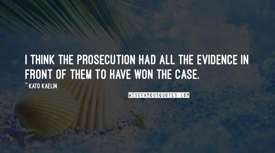 Kato Kaelin quotes: I think the prosecution had all the evidence in front of them to have won the case.