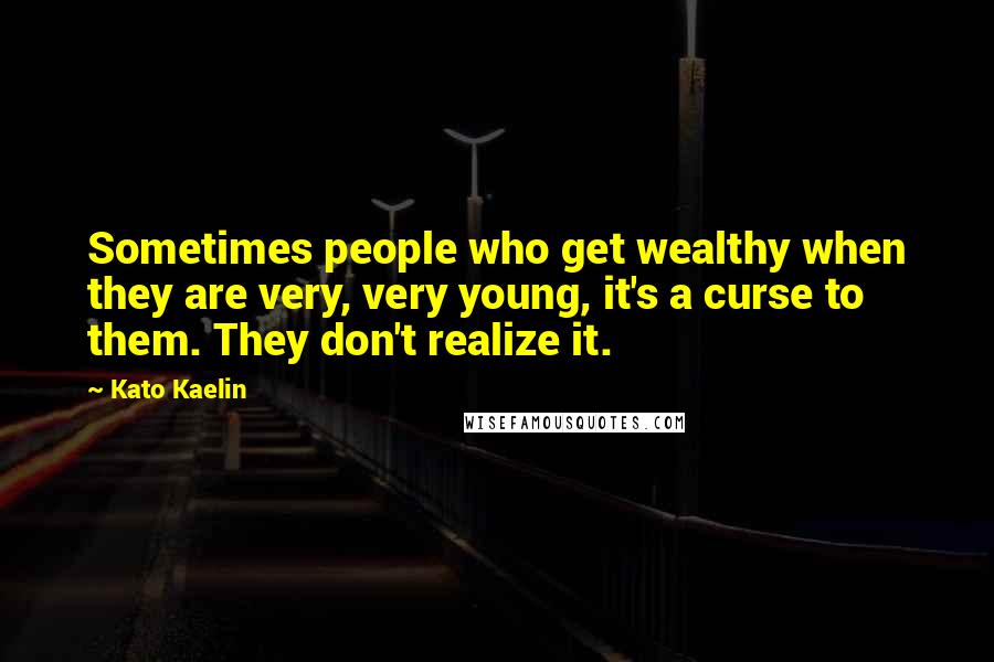 Kato Kaelin quotes: Sometimes people who get wealthy when they are very, very young, it's a curse to them. They don't realize it.