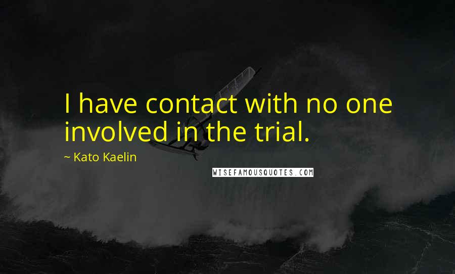 Kato Kaelin quotes: I have contact with no one involved in the trial.