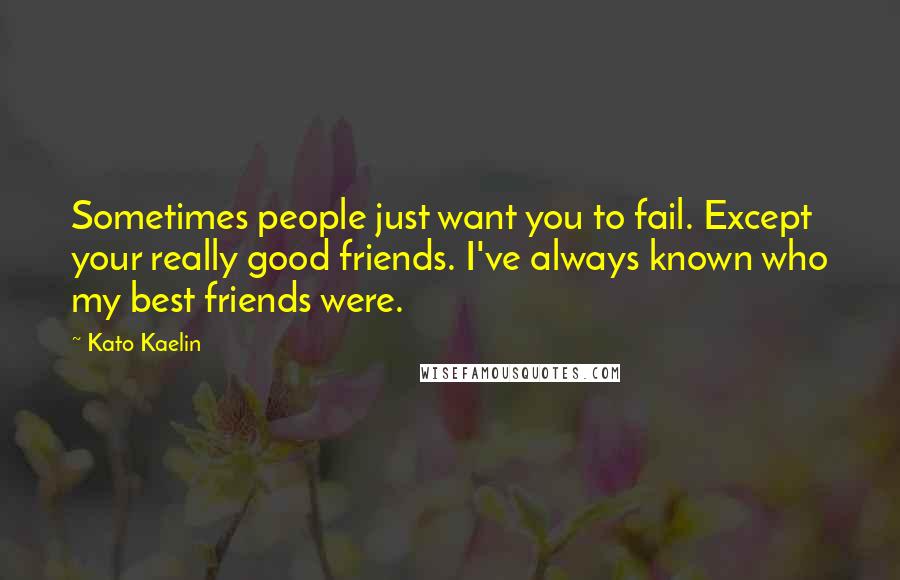 Kato Kaelin quotes: Sometimes people just want you to fail. Except your really good friends. I've always known who my best friends were.