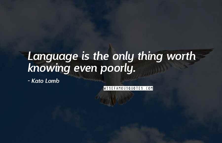 Kato Lomb quotes: Language is the only thing worth knowing even poorly.