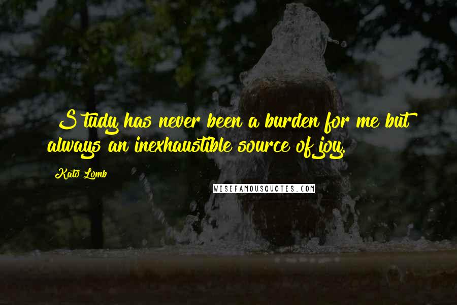 Kato Lomb quotes: [S]tudy has never been a burden for me but always an inexhaustible source of joy.